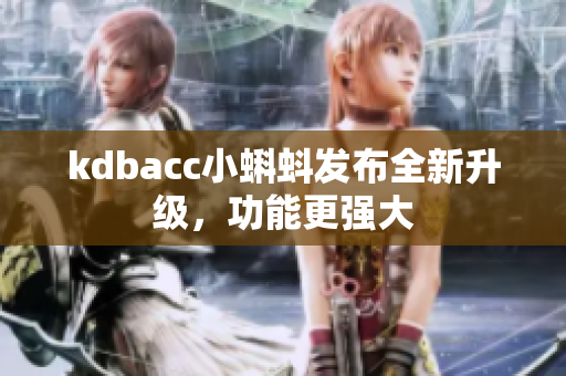kdbacc小蝌蚪发布全新升级，功能更强大
