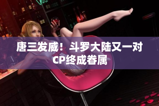 唐三发威！斗罗大陆又一对CP终成眷属