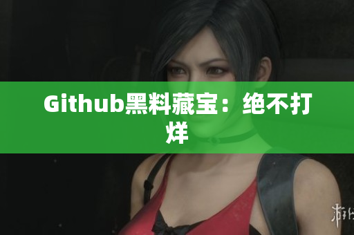 Github黑料藏宝：绝不打烊