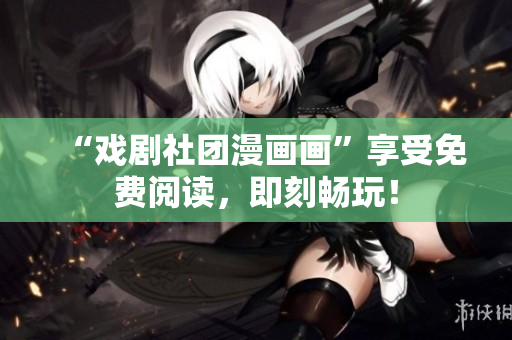 “戏剧社团漫画画”享受免费阅读，即刻畅玩！