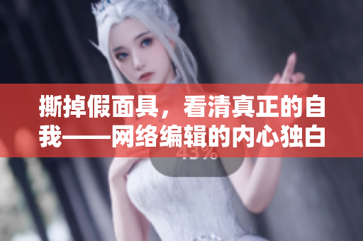 撕掉假面具，看清真正的自我——网络编辑的内心独白