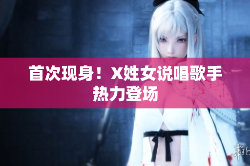 首次现身！X姓女说唱歌手热力登场