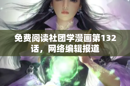 免费阅读社团学漫画第132话，网络编辑报道