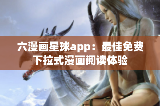 六漫画星球app：最佳免费下拉式漫画阅读体验