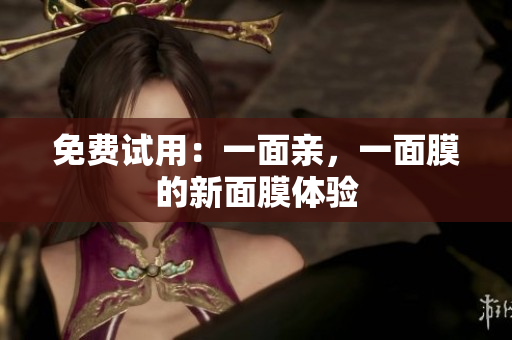 免费试用：一面亲，一面膜的新面膜体验