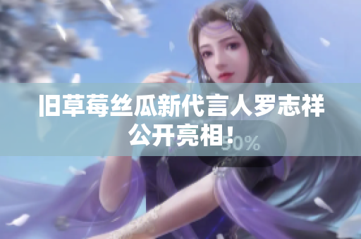 旧草莓丝瓜新代言人罗志祥公开亮相！