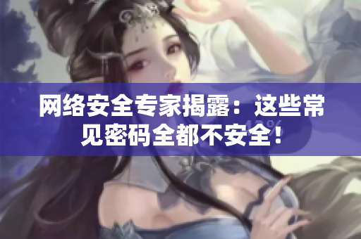 网络安全专家揭露：这些常见密码全都不安全！