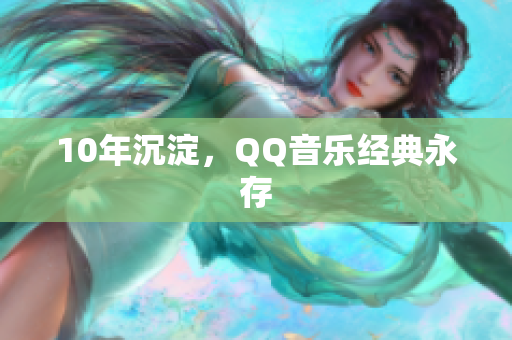 10年沉淀，QQ音乐经典永存