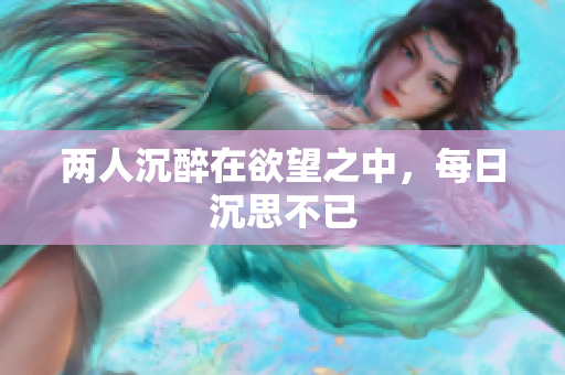 两人沉醉在欲望之中，每日沉思不已