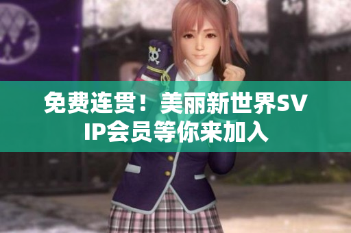 免费连贯！美丽新世界SVIP会员等你来加入