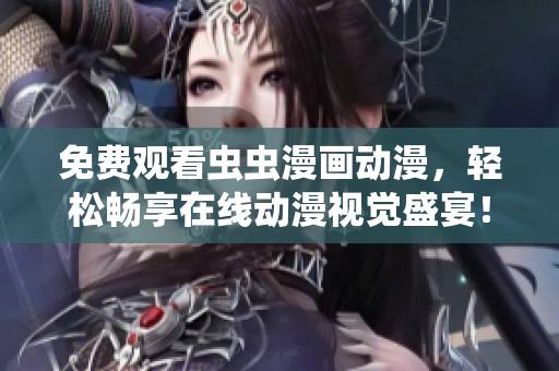 免费观看虫虫漫画动漫，轻松畅享在线动漫视觉盛宴！