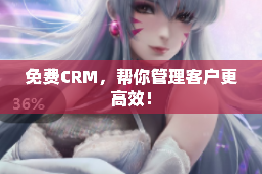 免费CRM，帮你管理客户更高效！