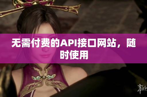无需付费的API接口网站，随时使用