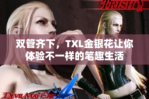双管齐下，TXL金银花让你体验不一样的笔趣生活