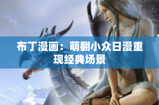 布丁漫画：萌翻小众日漫重现经典场景