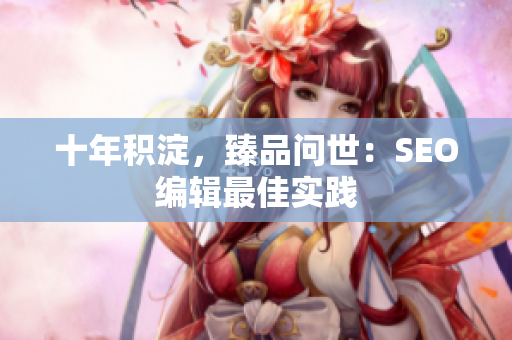 十年积淀，臻品问世：SEO编辑最佳实践